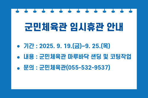 군민체육관 임시 휴관 안내 / 기간: 2025. 9. 19.(금)~9. 25.(목)
내용: 군민체육관 마루바닥 샌딩 및 코팅작업
문의: 군민체육관(055-532-9537)